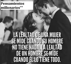 la_lealtad_de_una_mujer_se_mide_cuando_su_hombre_no_tiene_nada_la_lealtad_de_un_hombre_se_mide_cuando_el_lo_tiene_todo