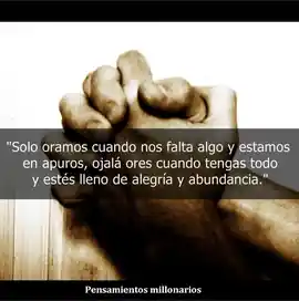 solo_oramos_cuando_nos_falta_algo_y_estamos_en_apuros_ojala_ores_cuando_tengas_todo_y_estes_lleno_de_alegria_y_abundancia