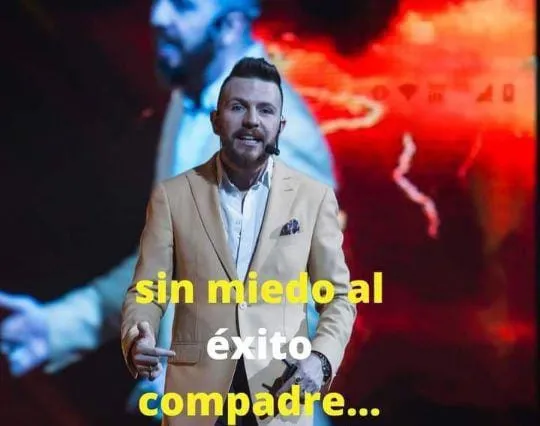 Sin miedo al éxito compadre. . .