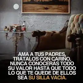 ama_a_tus_padres_tratalos_con_carino_nunca_conoceras_todo_su_valor_hasta_que_todo_lo_que_te_quede_de_ellos_sea_su_silla_vacia
