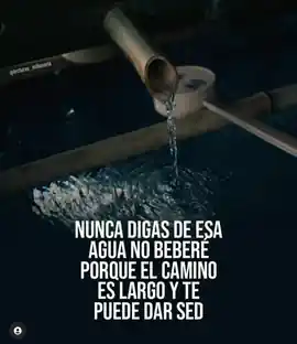 nunca_digas_de_esa_agua_no_bebere_porque_el_camino_es_largo_y_te_puede_dar_sed