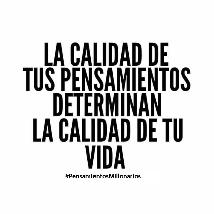 La calidad de tus pensamientos determina la calidad de tu vida.