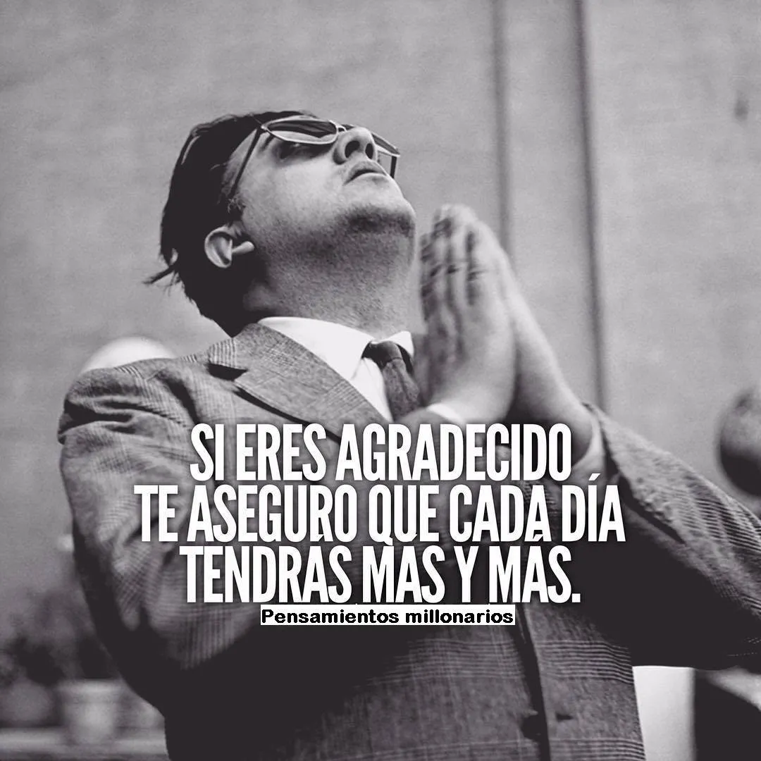 Si eres agradecido, te aseguro que cada día tendrás más y más.