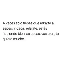 a_veces_solo_tienes_que_mirarte_al_espejo_y_decir_relajate_estas_haciendo_bien_las_cosas_vas_bien_te_quiero_mucho