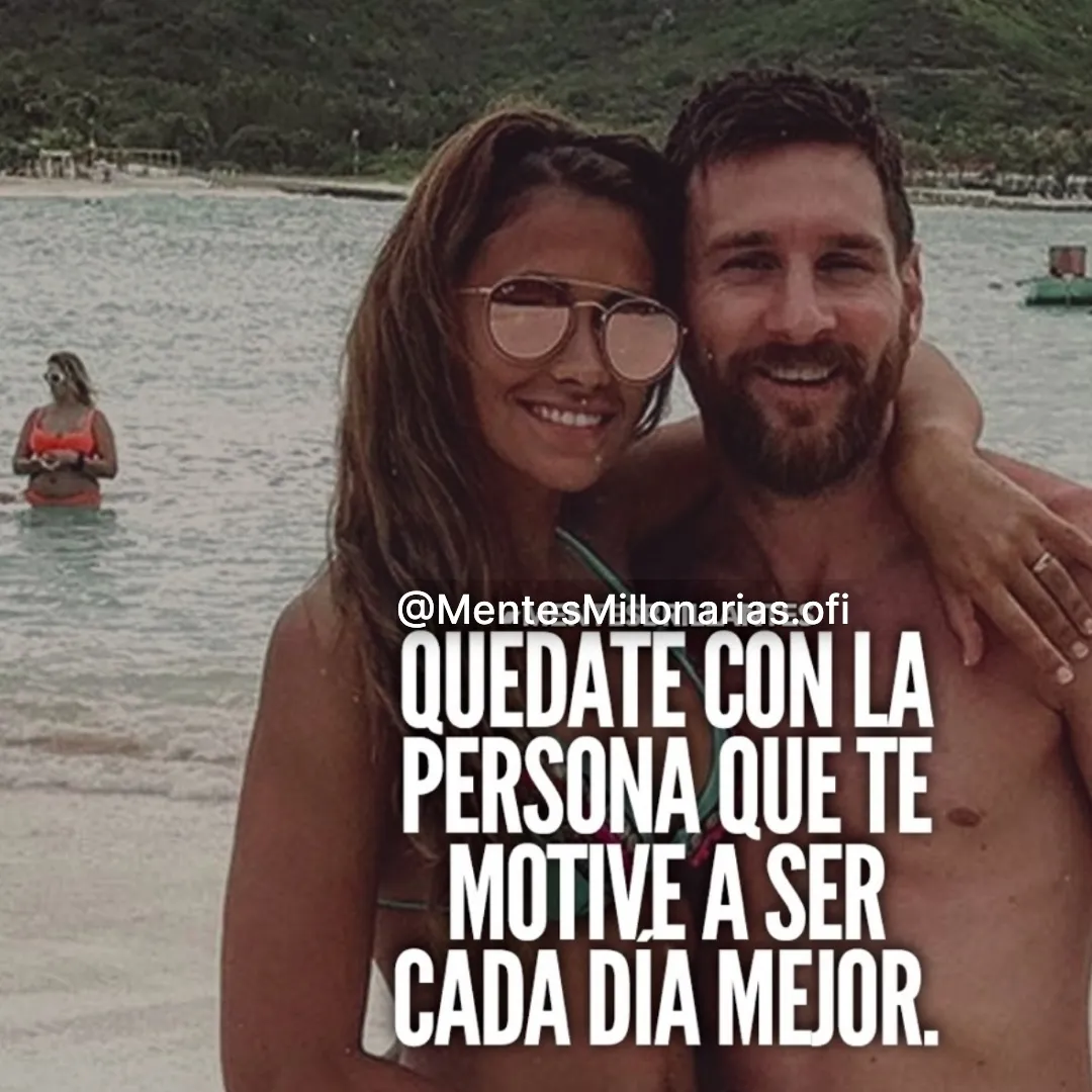 Quédate con la persona que te motive a ser cada día mejor.