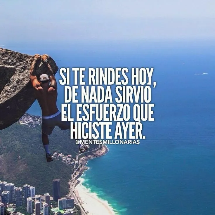 Si te rindes hoy, de nada sirvió el esfuerzo que hiciste ayer.